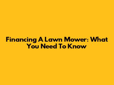 Financing A Lawn Mower: What You Need To Know