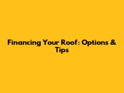 Financing Your Roof: Options & Tips