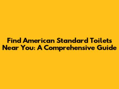 Find American Standard Toilets Near You: A Comprehensive Guide
