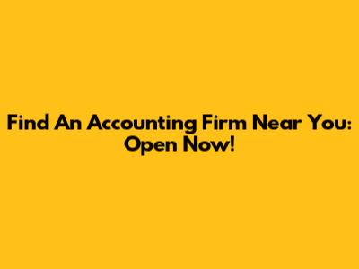 Find An Accounting Firm Near You: Open Now!