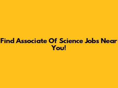 Find Associate Of Science Jobs Near You!