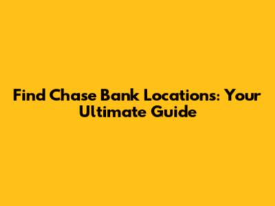 Find Chase Bank Locations: Your Ultimate Guide
