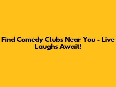 Find Comedy Clubs Near You - Live Laughs Await!