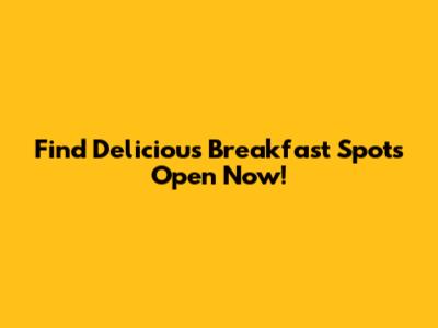 Find Delicious Breakfast Spots Open Now!