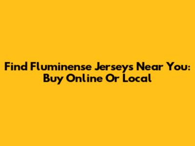 Find Fluminense Jerseys Near You: Buy Online Or Local