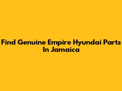 Find Genuine Empire Hyundai Parts In Jamaica