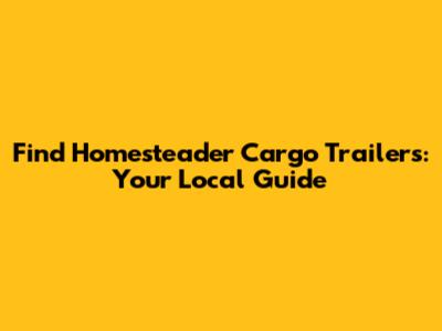 Find Homesteader Cargo Trailers: Your Local Guide