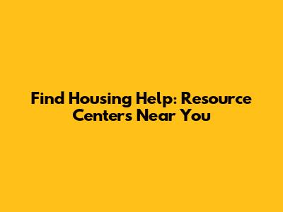 Find Housing Help: Resource Centers Near You