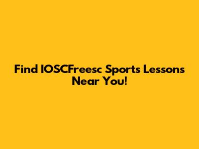 Find IOSCFreesc Sports Lessons Near You!