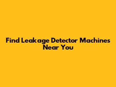 Find Leakage Detector Machines Near You
