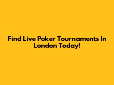 Find Live Poker Tournaments In London Today!