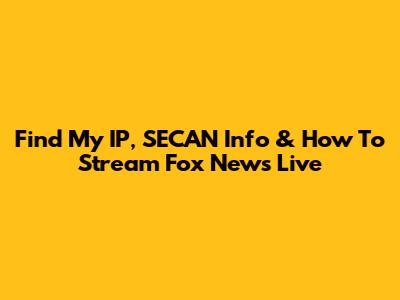 Find My IP, SECAN Info & How To Stream Fox News Live