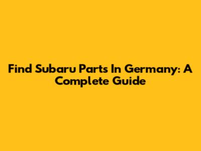 Find Subaru Parts In Germany: A Complete Guide