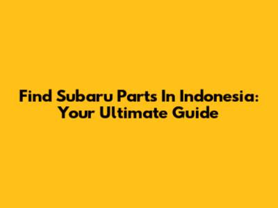 Find Subaru Parts In Indonesia: Your Ultimate Guide