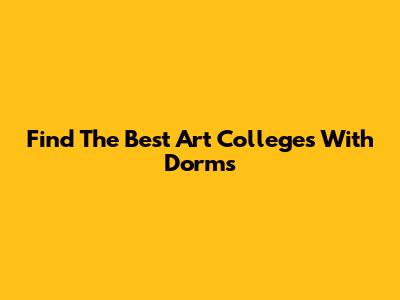 Find The Best Art Colleges With Dorms