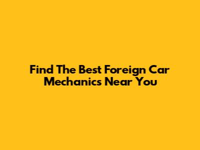 Find The Best Foreign Car Mechanics Near You