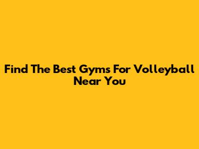 Find The Best Gyms For Volleyball Near You