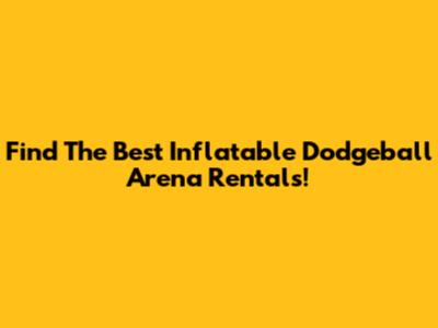 Find The Best Inflatable Dodgeball Arena Rentals!