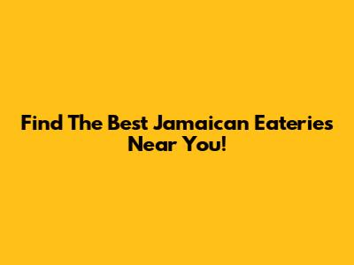 Find The Best Jamaican Eateries Near You!