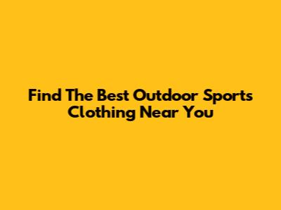 Find The Best Outdoor Sports Clothing Near You