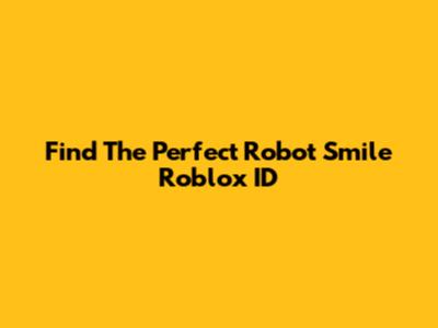 Find The Perfect Robot Smile Roblox ID