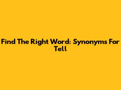 Find The Right Word: Synonyms For "Tell"