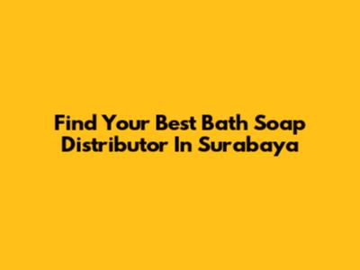 Find Your Best Bath Soap Distributor In Surabaya