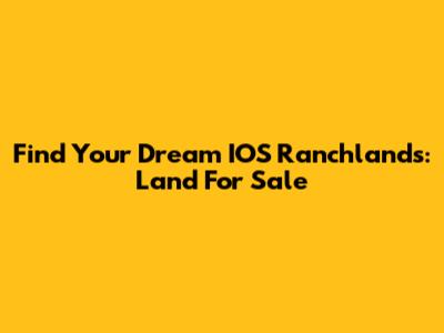 Find Your Dream IOS Ranchlands: Land For Sale