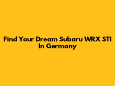 Find Your Dream Subaru WRX STI In Germany