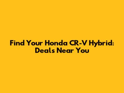 Find Your Honda CR-V Hybrid: Deals Near You