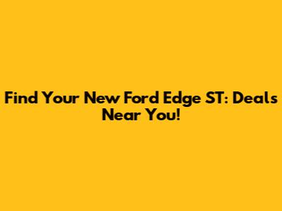 Find Your New Ford Edge ST: Deals Near You!