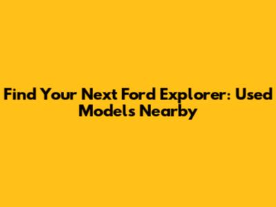 Find Your Next Ford Explorer: Used Models Nearby