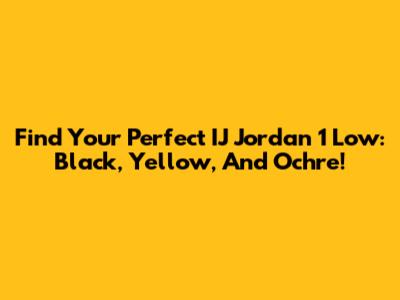 Find Your Perfect IJ Jordan 1 Low: Black, Yellow, And Ochre!