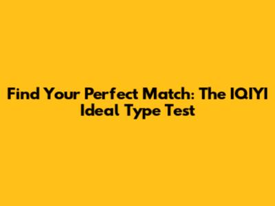 Find Your Perfect Match: The IQIYI Ideal Type Test