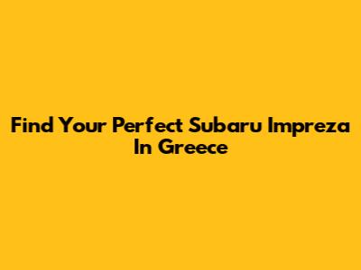 Find Your Perfect Subaru Impreza In Greece