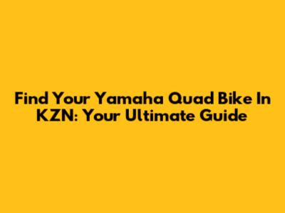 Find Your Yamaha Quad Bike In KZN: Your Ultimate Guide