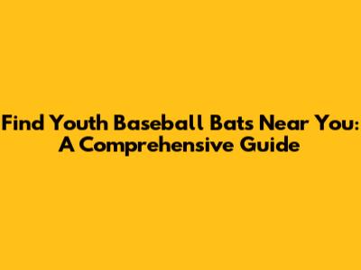 Find Youth Baseball Bats Near You: A Comprehensive Guide