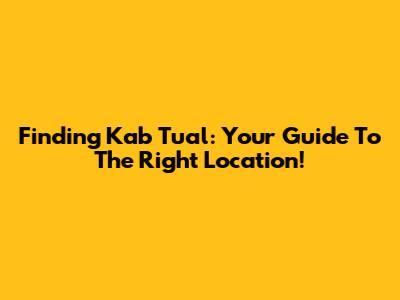 Finding 'Kab Tual': Your Guide To The Right Location!