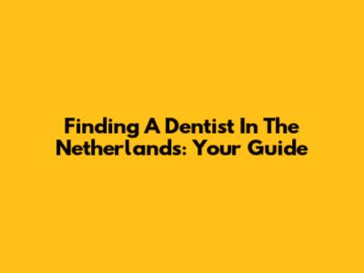 Finding A Dentist In The Netherlands: Your Guide