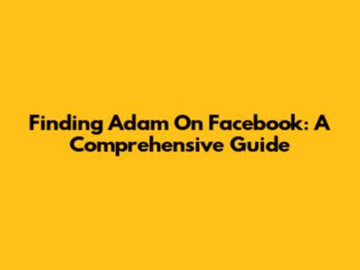 Finding Adam On Facebook: A Comprehensive Guide