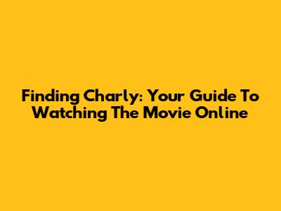 Finding Charly: Your Guide To Watching The Movie Online