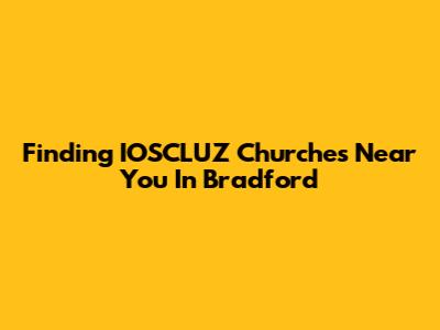 Finding IOSCLUZ Churches Near You In Bradford