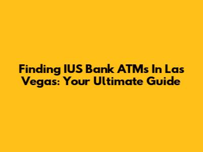 Finding IUS Bank ATMs In Las Vegas: Your Ultimate Guide