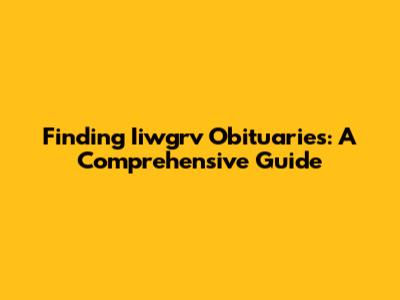 Finding Iiwgrv Obituaries: A Comprehensive Guide