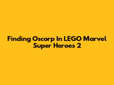 Finding Oscorp In LEGO Marvel Super Heroes 2