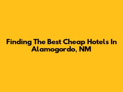 Finding The Best Cheap Hotels In Alamogordo, NM