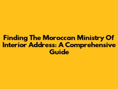 Finding The Moroccan Ministry Of Interior Address: A Comprehensive Guide
