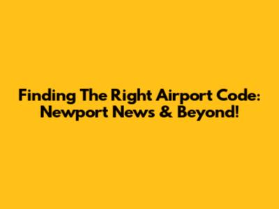Finding The Right Airport Code: Newport News & Beyond!