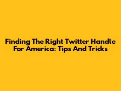 Finding The Right Twitter Handle For America: Tips And Tricks
