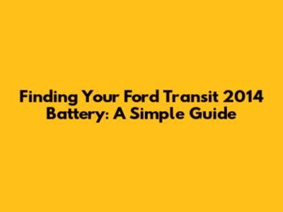 Finding Your Ford Transit 2014 Battery: A Simple Guide
